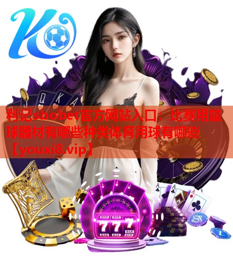 利记sbobet官方网站入口：比赛用篮球器材有哪些种类体育用球有哪些