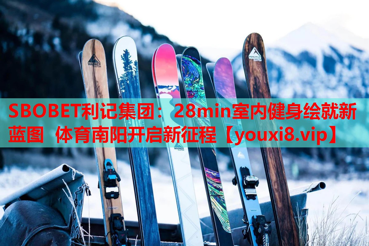 SBOBET利记集团：28min室内健身绘就新蓝图 体育南阳开启新征程