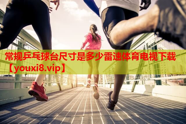 常规乒乓球台尺寸是多少雷速体育电视下载