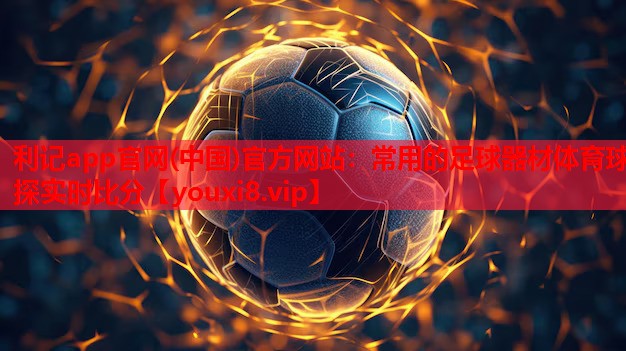 利记app官网(中国)官方网站：常用的足球器材体育球探实时比分