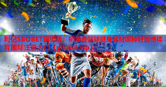 利记SBOBET网页版：初学者篮球健身器材哪种好智博体育国际注册入口