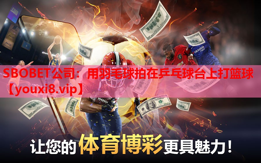SBOBET公司：用羽毛球拍在乒乓球台上打篮球