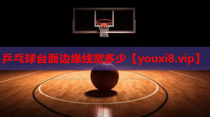 乒乓球台面边缘线宽多少