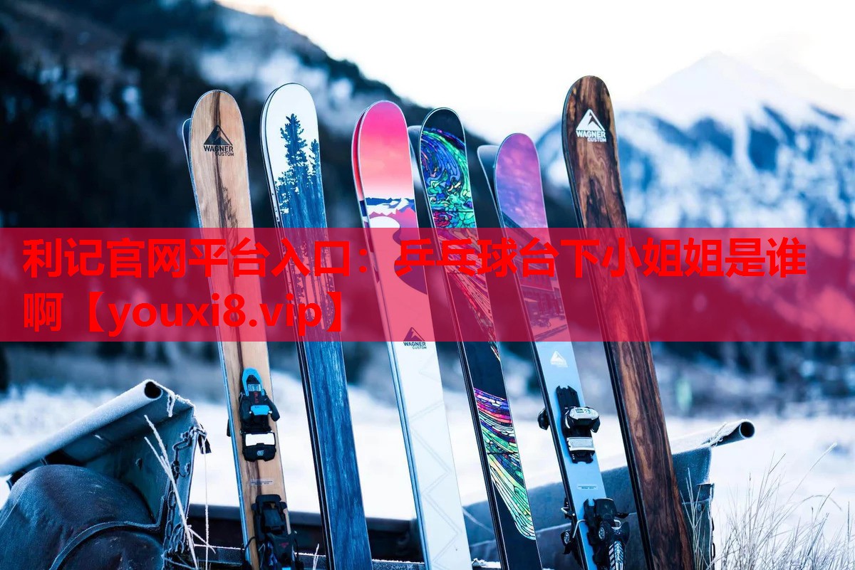 利记官网平台入口：乒乓球台下小姐姐是谁啊