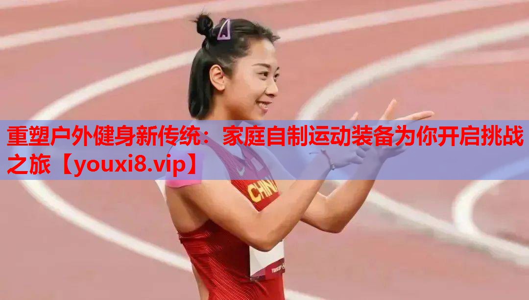 重塑户外健身新传统：家庭自制运动装备为你开启挑战之旅